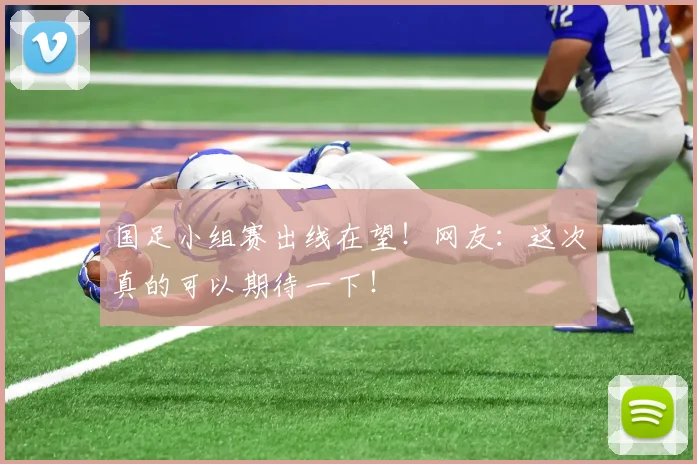 国足小组赛出线在望！网友：这次真的可以期待一下！