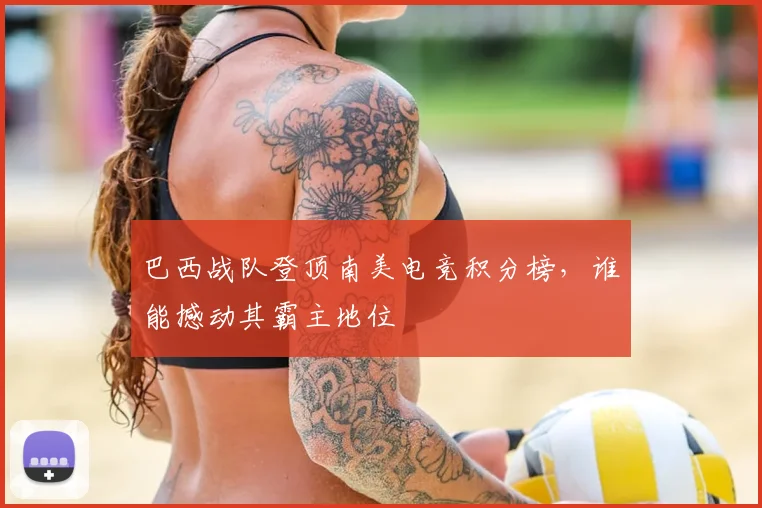 巴西战队登顶南美电竞积分榜，谁能撼动其霸主地位
