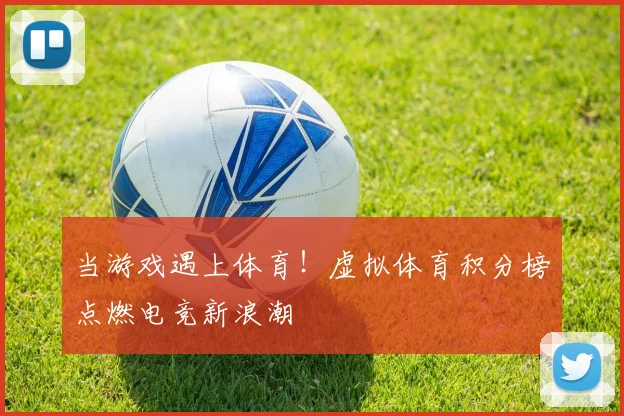 当游戏遇上体育！虚拟体育积分榜点燃电竞新浪潮